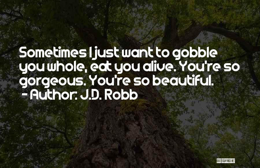 J.D. Robb Quotes: Sometimes I Just Want To Gobble You Whole, Eat You Alive. You're So Gorgeous. You're So Beautiful.