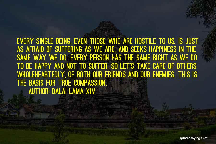 Dalai Lama XIV Quotes: Every Single Being, Even Those Who Are Hostile To Us, Is Just As Afraid Of Suffering As We Are, And