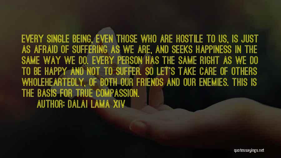 Dalai Lama XIV Quotes: Every Single Being, Even Those Who Are Hostile To Us, Is Just As Afraid Of Suffering As We Are, And