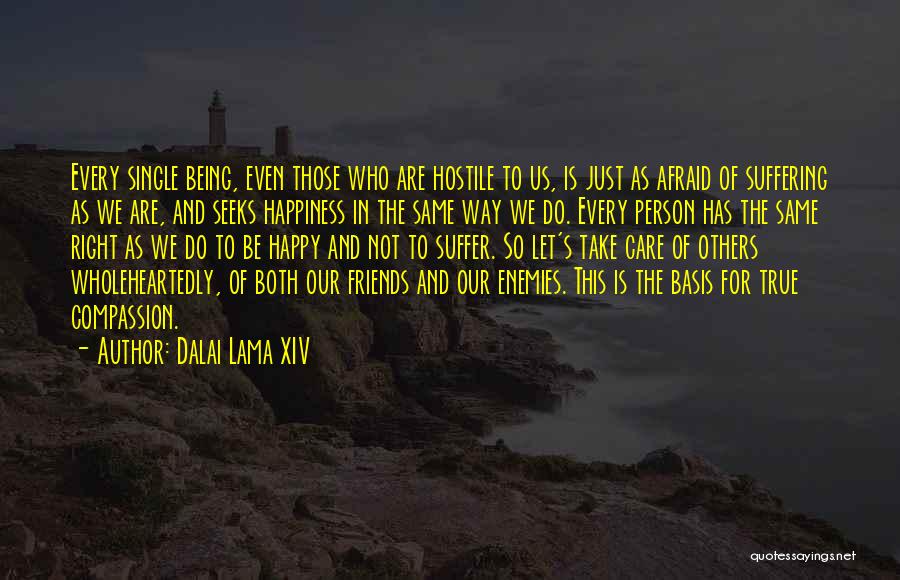 Dalai Lama XIV Quotes: Every Single Being, Even Those Who Are Hostile To Us, Is Just As Afraid Of Suffering As We Are, And