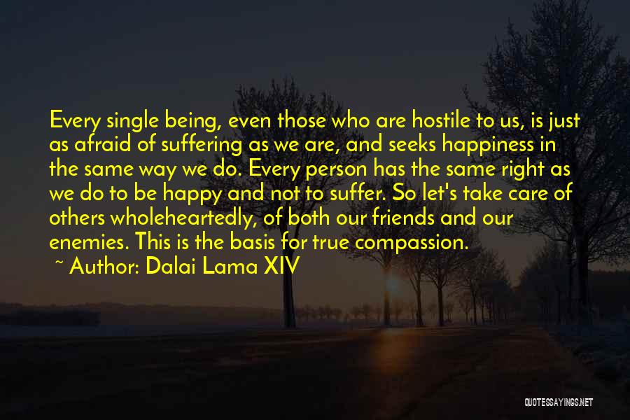 Dalai Lama XIV Quotes: Every Single Being, Even Those Who Are Hostile To Us, Is Just As Afraid Of Suffering As We Are, And