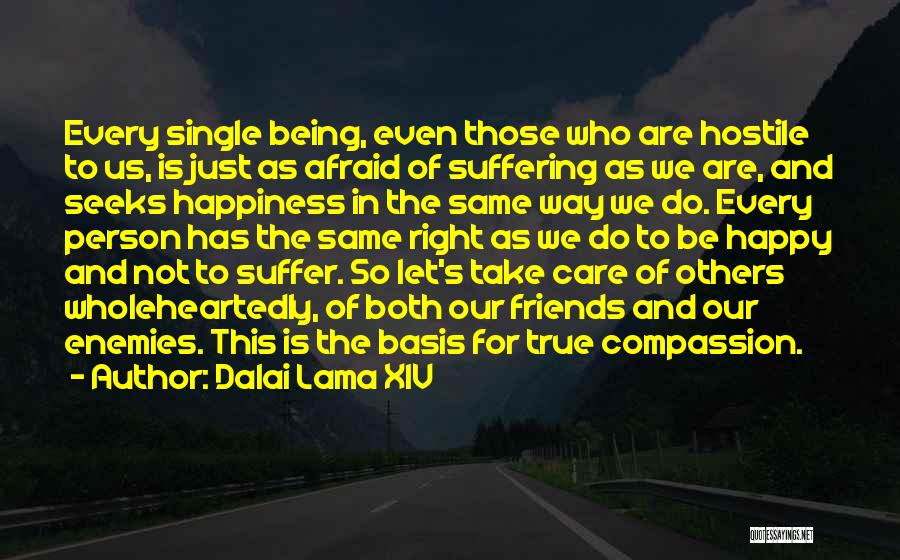 Dalai Lama XIV Quotes: Every Single Being, Even Those Who Are Hostile To Us, Is Just As Afraid Of Suffering As We Are, And