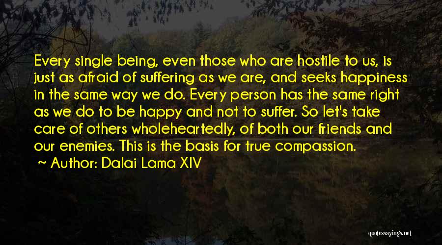 Dalai Lama XIV Quotes: Every Single Being, Even Those Who Are Hostile To Us, Is Just As Afraid Of Suffering As We Are, And