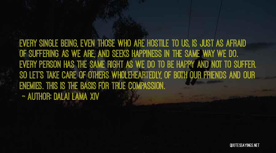 Dalai Lama XIV Quotes: Every Single Being, Even Those Who Are Hostile To Us, Is Just As Afraid Of Suffering As We Are, And