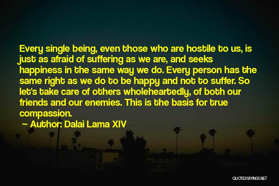 Dalai Lama XIV Quotes: Every Single Being, Even Those Who Are Hostile To Us, Is Just As Afraid Of Suffering As We Are, And