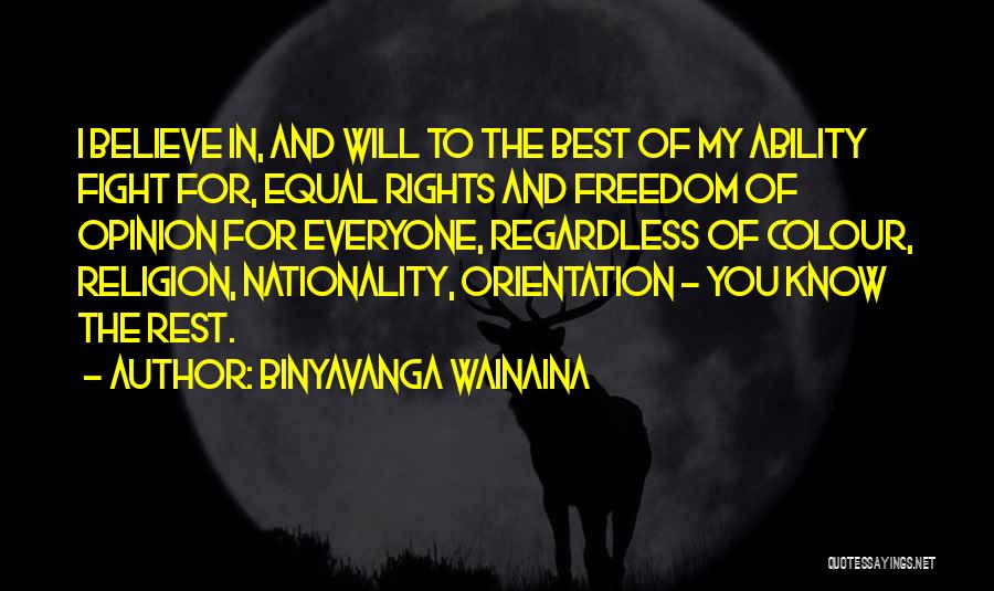 Binyavanga Wainaina Quotes: I Believe In, And Will To The Best Of My Ability Fight For, Equal Rights And Freedom Of Opinion For