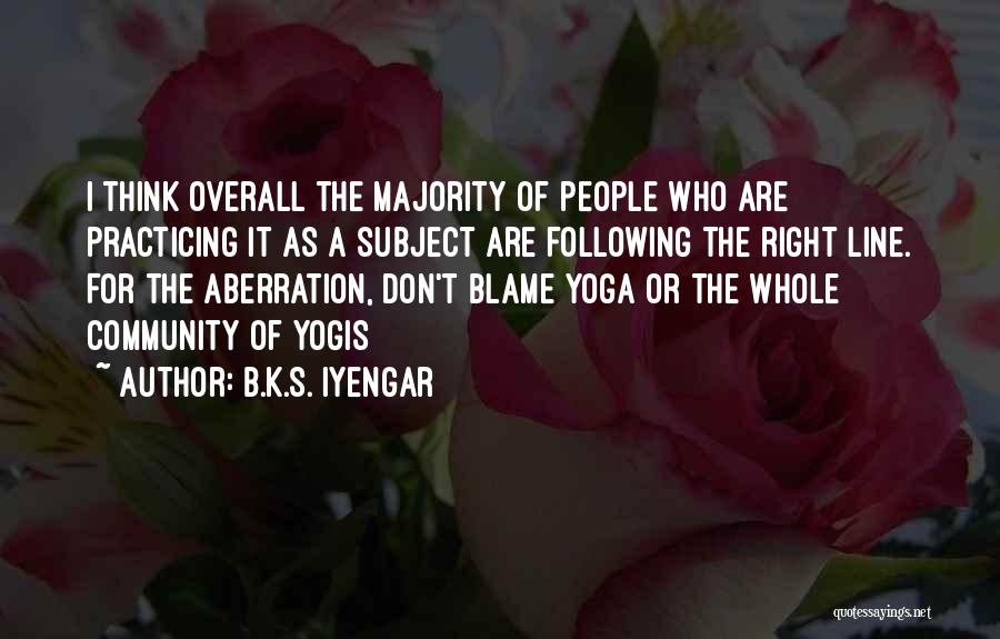 B.K.S. Iyengar Quotes: I Think Overall The Majority Of People Who Are Practicing It As A Subject Are Following The Right Line. For
