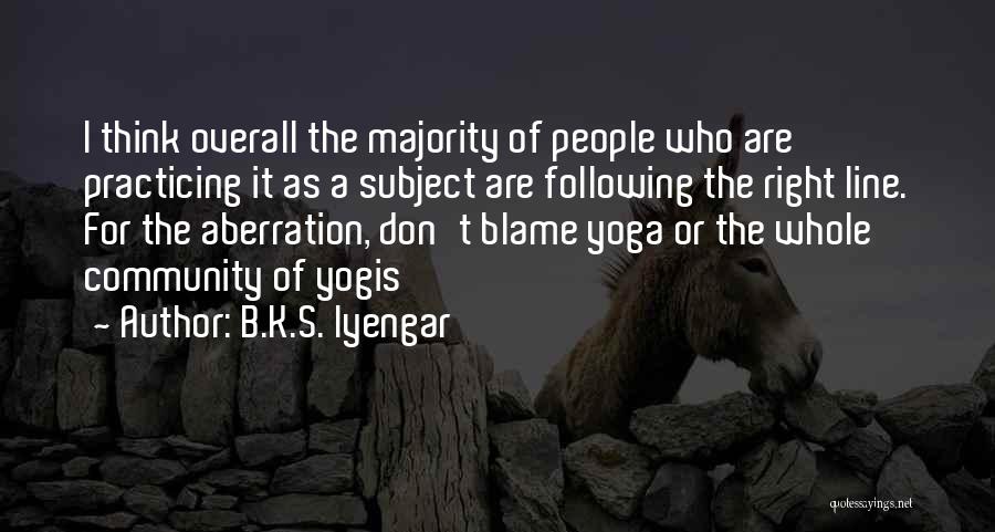 B.K.S. Iyengar Quotes: I Think Overall The Majority Of People Who Are Practicing It As A Subject Are Following The Right Line. For