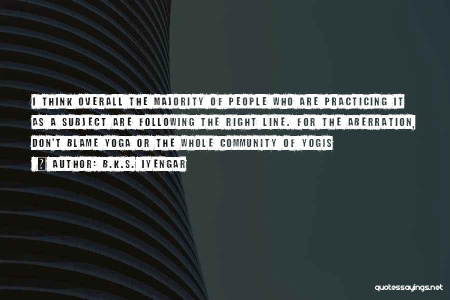B.K.S. Iyengar Quotes: I Think Overall The Majority Of People Who Are Practicing It As A Subject Are Following The Right Line. For