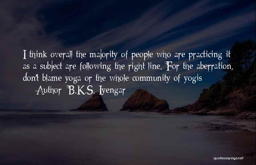 B.K.S. Iyengar Quotes: I Think Overall The Majority Of People Who Are Practicing It As A Subject Are Following The Right Line. For