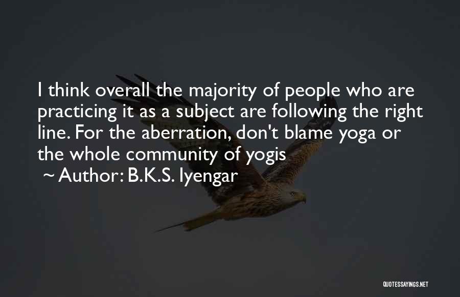 B.K.S. Iyengar Quotes: I Think Overall The Majority Of People Who Are Practicing It As A Subject Are Following The Right Line. For