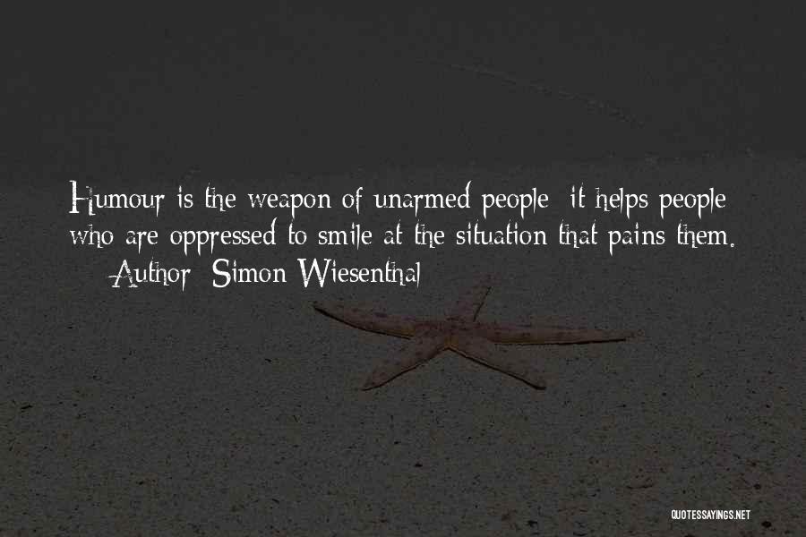 Simon Wiesenthal Quotes: Humour Is The Weapon Of Unarmed People: It Helps People Who Are Oppressed To Smile At The Situation That Pains