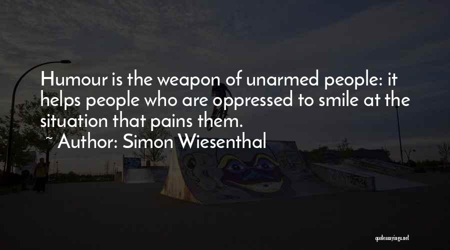 Simon Wiesenthal Quotes: Humour Is The Weapon Of Unarmed People: It Helps People Who Are Oppressed To Smile At The Situation That Pains