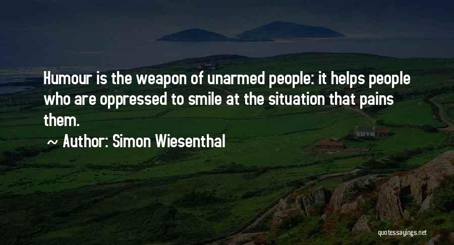 Simon Wiesenthal Quotes: Humour Is The Weapon Of Unarmed People: It Helps People Who Are Oppressed To Smile At The Situation That Pains