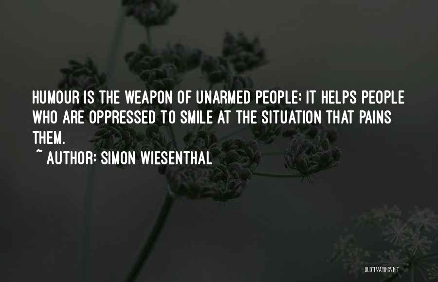 Simon Wiesenthal Quotes: Humour Is The Weapon Of Unarmed People: It Helps People Who Are Oppressed To Smile At The Situation That Pains