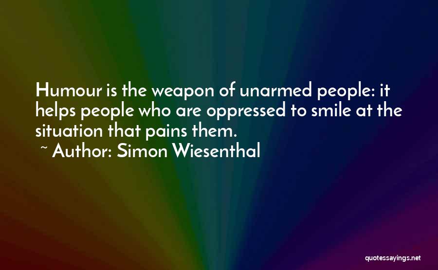 Simon Wiesenthal Quotes: Humour Is The Weapon Of Unarmed People: It Helps People Who Are Oppressed To Smile At The Situation That Pains