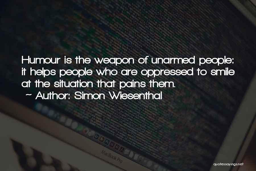 Simon Wiesenthal Quotes: Humour Is The Weapon Of Unarmed People: It Helps People Who Are Oppressed To Smile At The Situation That Pains