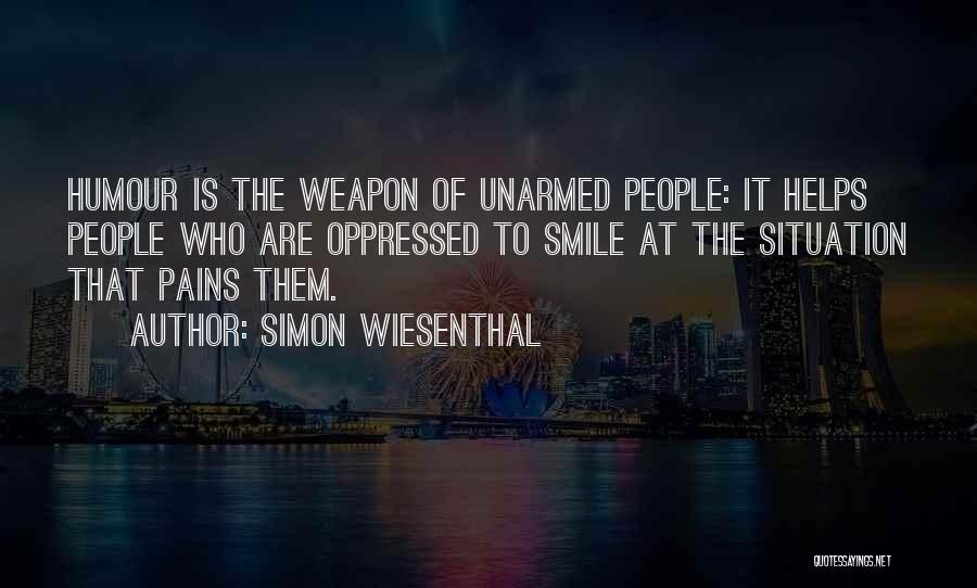 Simon Wiesenthal Quotes: Humour Is The Weapon Of Unarmed People: It Helps People Who Are Oppressed To Smile At The Situation That Pains