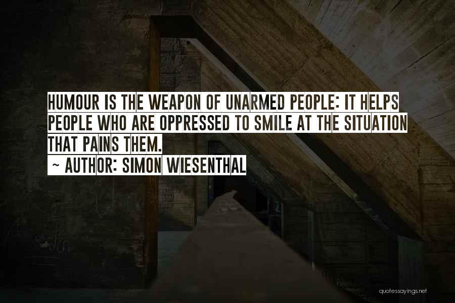 Simon Wiesenthal Quotes: Humour Is The Weapon Of Unarmed People: It Helps People Who Are Oppressed To Smile At The Situation That Pains