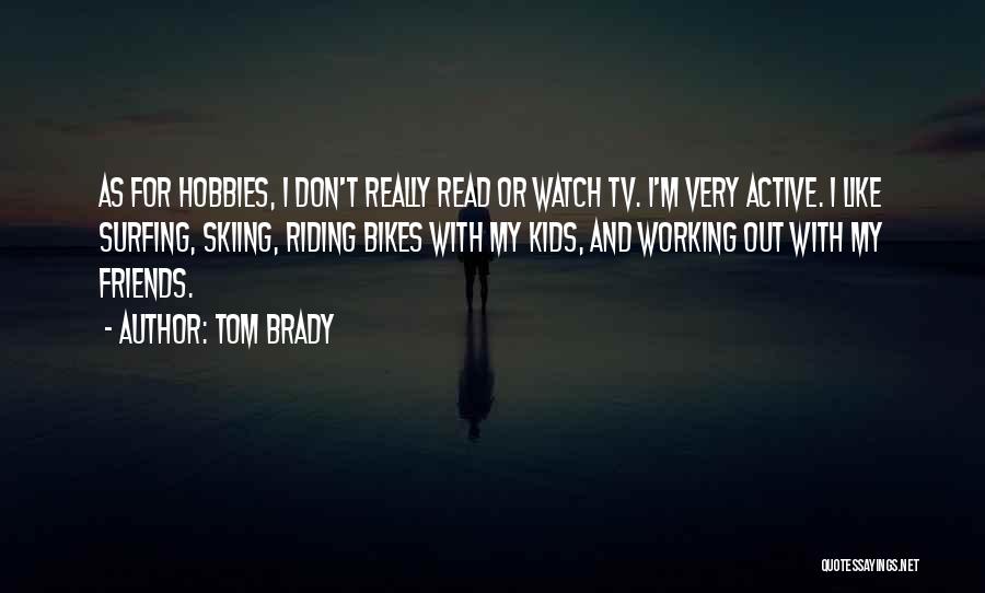 Tom Brady Quotes: As For Hobbies, I Don't Really Read Or Watch Tv. I'm Very Active. I Like Surfing, Skiing, Riding Bikes With
