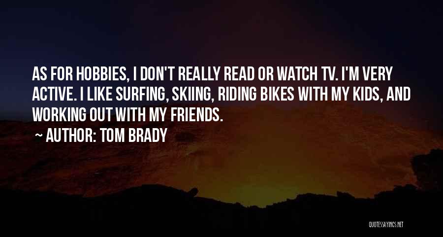 Tom Brady Quotes: As For Hobbies, I Don't Really Read Or Watch Tv. I'm Very Active. I Like Surfing, Skiing, Riding Bikes With