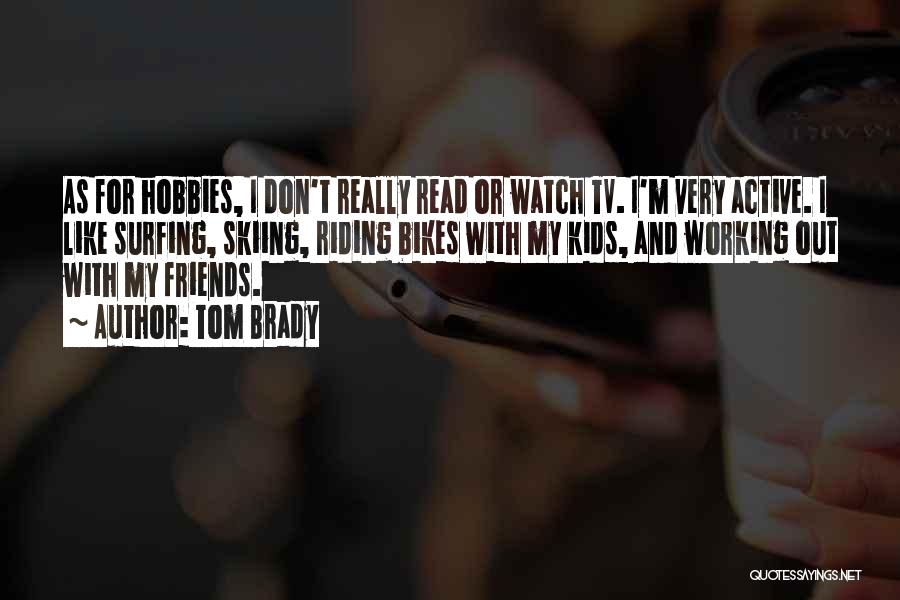 Tom Brady Quotes: As For Hobbies, I Don't Really Read Or Watch Tv. I'm Very Active. I Like Surfing, Skiing, Riding Bikes With