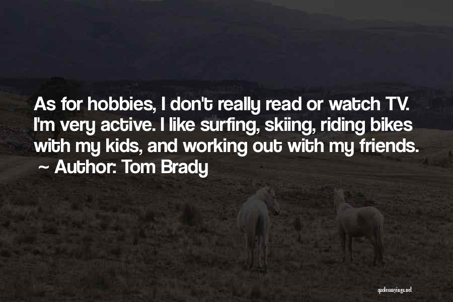 Tom Brady Quotes: As For Hobbies, I Don't Really Read Or Watch Tv. I'm Very Active. I Like Surfing, Skiing, Riding Bikes With
