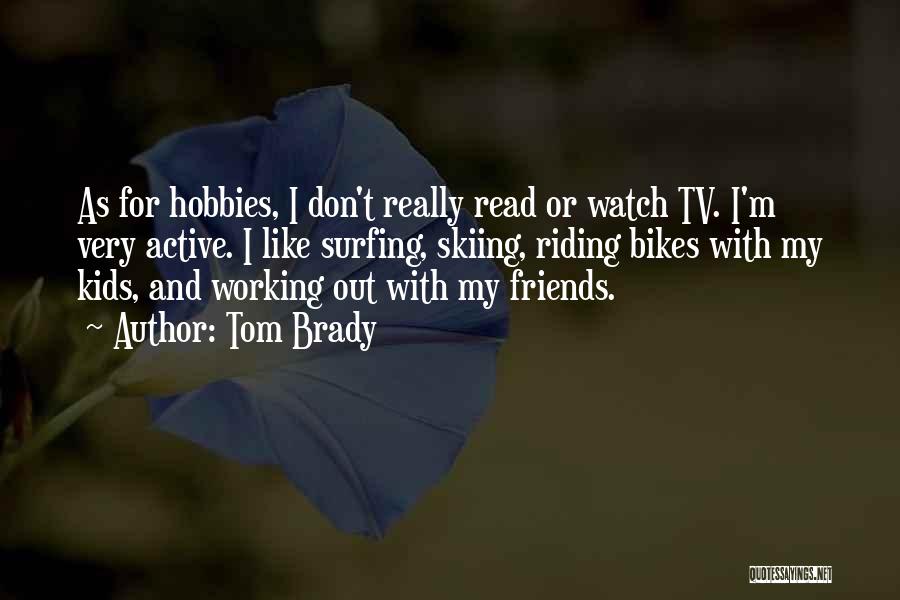 Tom Brady Quotes: As For Hobbies, I Don't Really Read Or Watch Tv. I'm Very Active. I Like Surfing, Skiing, Riding Bikes With