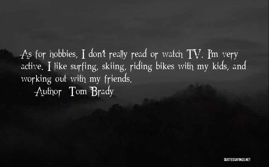 Tom Brady Quotes: As For Hobbies, I Don't Really Read Or Watch Tv. I'm Very Active. I Like Surfing, Skiing, Riding Bikes With