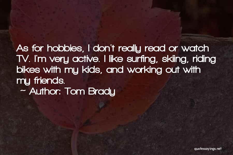 Tom Brady Quotes: As For Hobbies, I Don't Really Read Or Watch Tv. I'm Very Active. I Like Surfing, Skiing, Riding Bikes With