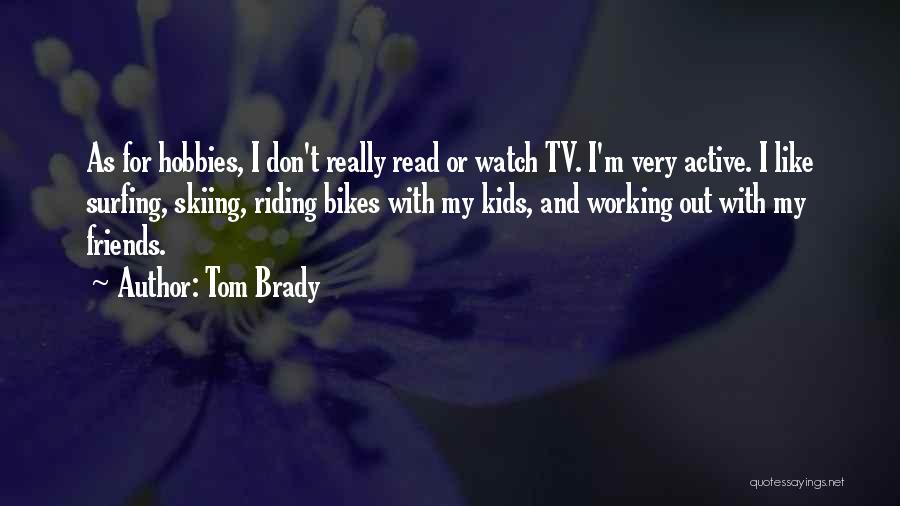 Tom Brady Quotes: As For Hobbies, I Don't Really Read Or Watch Tv. I'm Very Active. I Like Surfing, Skiing, Riding Bikes With