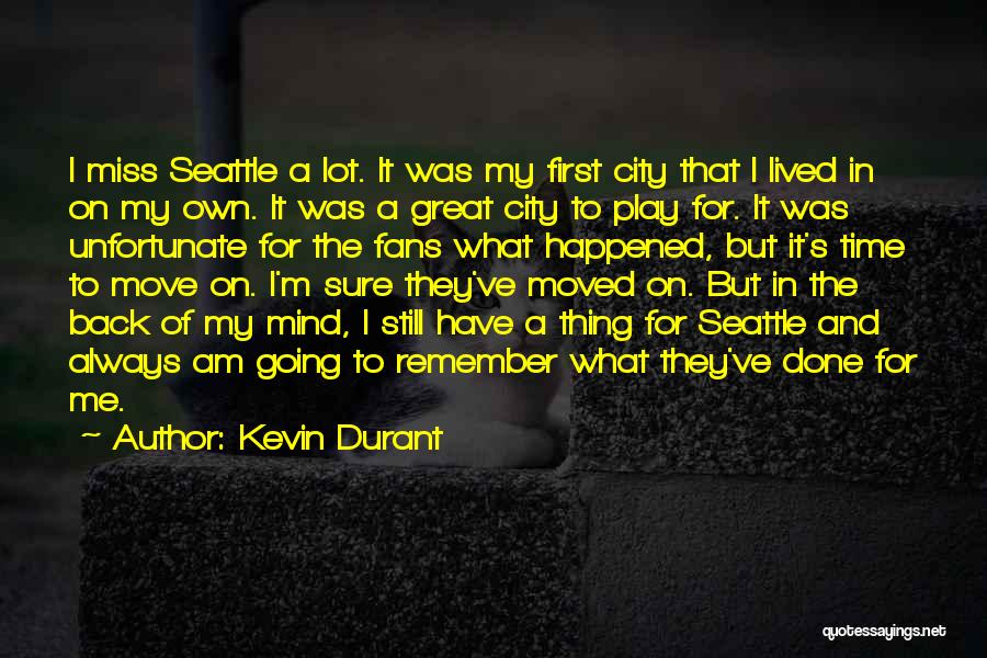 Kevin Durant Quotes: I Miss Seattle A Lot. It Was My First City That I Lived In On My Own. It Was A