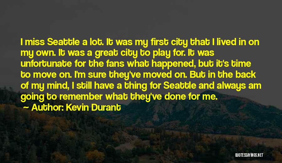 Kevin Durant Quotes: I Miss Seattle A Lot. It Was My First City That I Lived In On My Own. It Was A