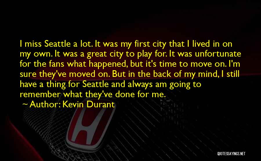 Kevin Durant Quotes: I Miss Seattle A Lot. It Was My First City That I Lived In On My Own. It Was A