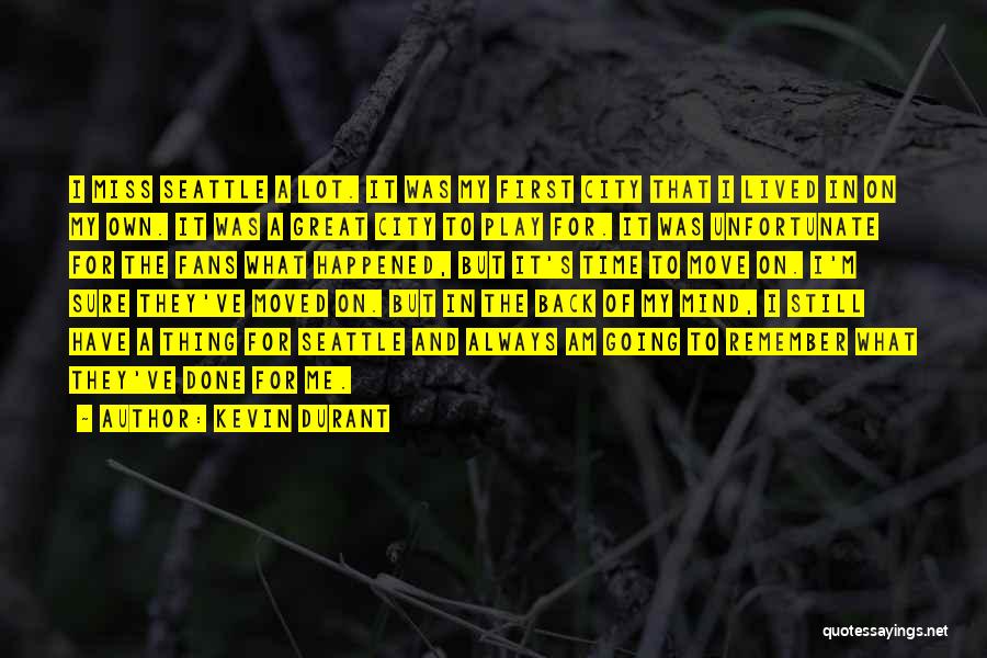 Kevin Durant Quotes: I Miss Seattle A Lot. It Was My First City That I Lived In On My Own. It Was A