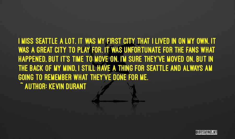 Kevin Durant Quotes: I Miss Seattle A Lot. It Was My First City That I Lived In On My Own. It Was A