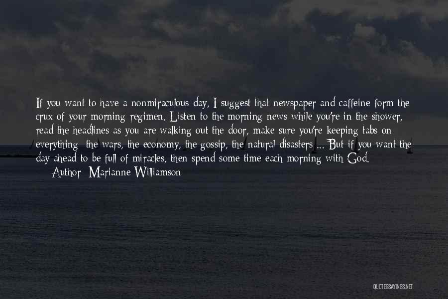 Marianne Williamson Quotes: If You Want To Have A Nonmiraculous Day, I Suggest That Newspaper And Caffeine Form The Crux Of Your Morning