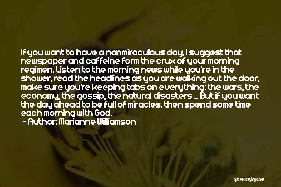 Marianne Williamson Quotes: If You Want To Have A Nonmiraculous Day, I Suggest That Newspaper And Caffeine Form The Crux Of Your Morning