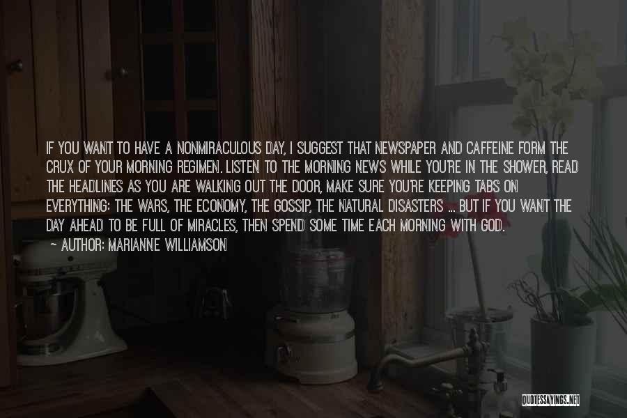 Marianne Williamson Quotes: If You Want To Have A Nonmiraculous Day, I Suggest That Newspaper And Caffeine Form The Crux Of Your Morning