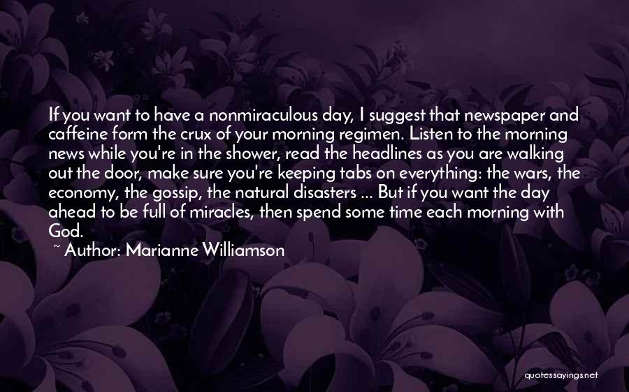 Marianne Williamson Quotes: If You Want To Have A Nonmiraculous Day, I Suggest That Newspaper And Caffeine Form The Crux Of Your Morning