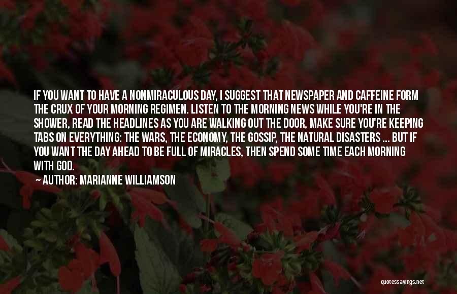Marianne Williamson Quotes: If You Want To Have A Nonmiraculous Day, I Suggest That Newspaper And Caffeine Form The Crux Of Your Morning