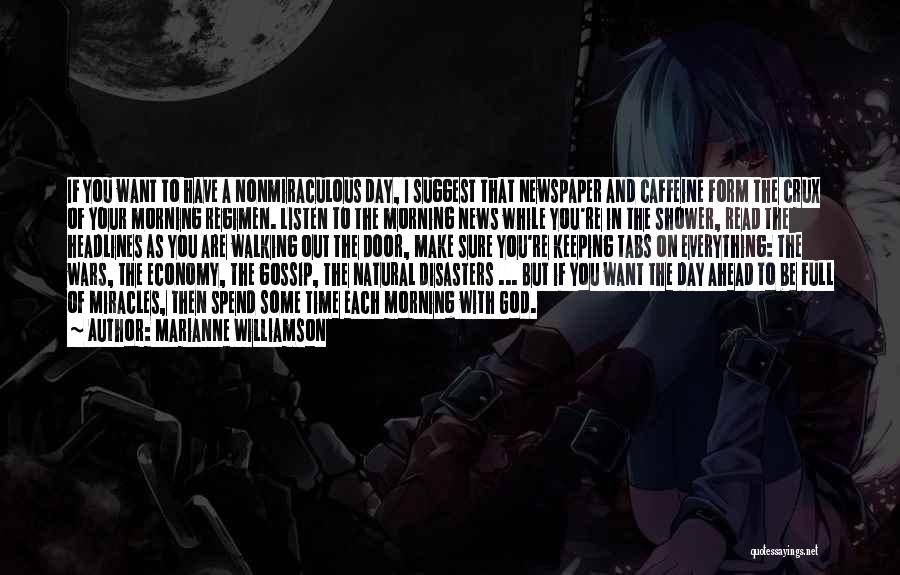 Marianne Williamson Quotes: If You Want To Have A Nonmiraculous Day, I Suggest That Newspaper And Caffeine Form The Crux Of Your Morning