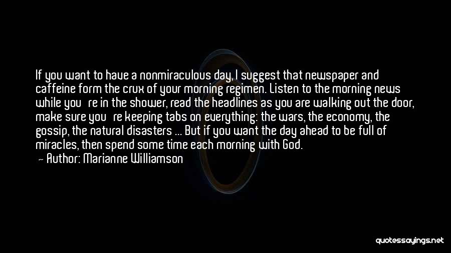 Marianne Williamson Quotes: If You Want To Have A Nonmiraculous Day, I Suggest That Newspaper And Caffeine Form The Crux Of Your Morning