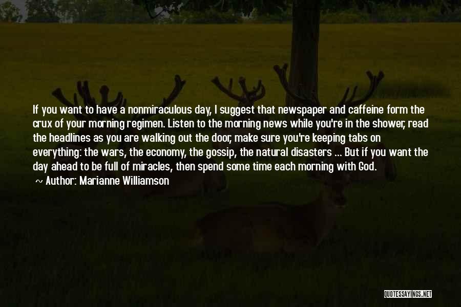 Marianne Williamson Quotes: If You Want To Have A Nonmiraculous Day, I Suggest That Newspaper And Caffeine Form The Crux Of Your Morning