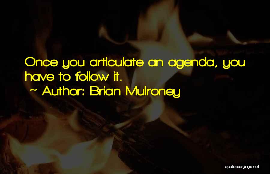 Brian Mulroney Quotes: Once You Articulate An Agenda, You Have To Follow It.