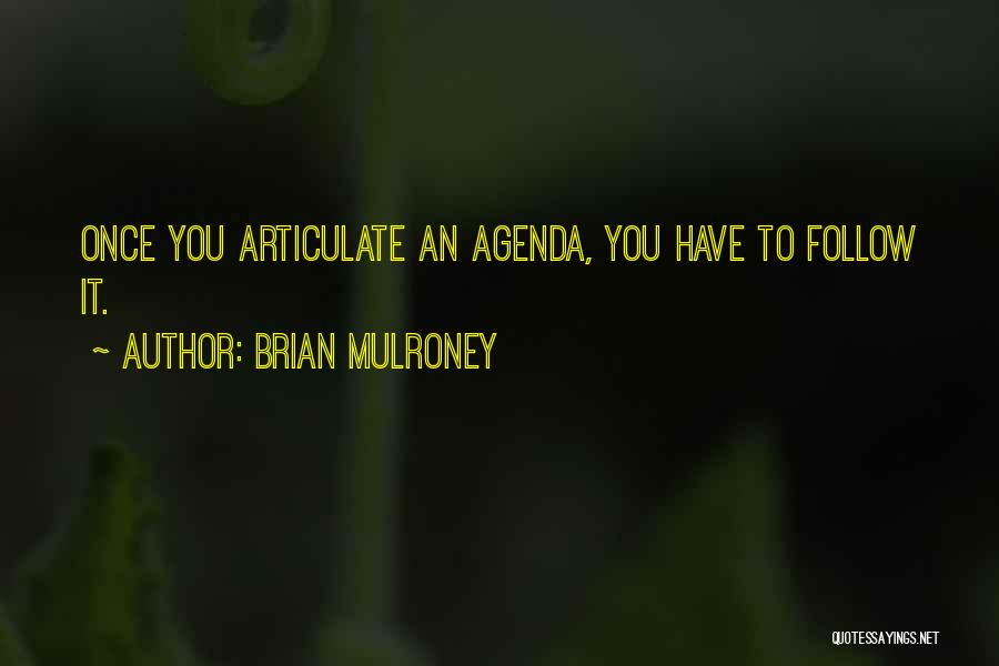 Brian Mulroney Quotes: Once You Articulate An Agenda, You Have To Follow It.