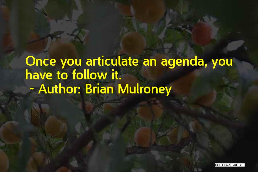 Brian Mulroney Quotes: Once You Articulate An Agenda, You Have To Follow It.