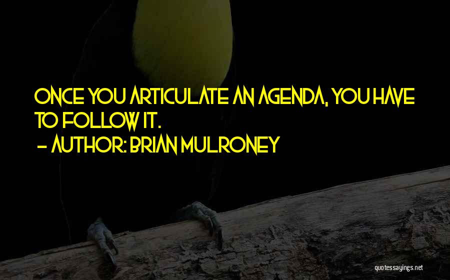 Brian Mulroney Quotes: Once You Articulate An Agenda, You Have To Follow It.