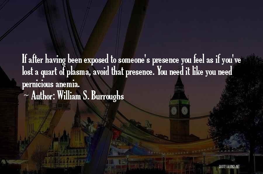 William S. Burroughs Quotes: If After Having Been Exposed To Someone's Presence You Feel As If You've Lost A Quart Of Plasma, Avoid That