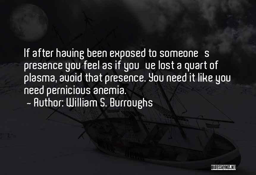 William S. Burroughs Quotes: If After Having Been Exposed To Someone's Presence You Feel As If You've Lost A Quart Of Plasma, Avoid That
